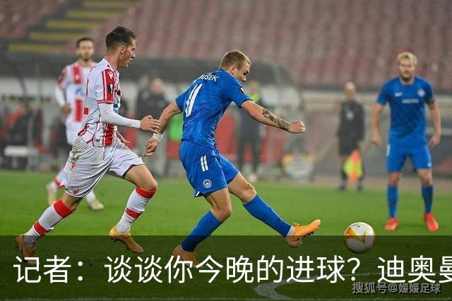 记者：谈谈你今晚的进球？迪奥曼德：啊？我没进球啊…阿玛德进的