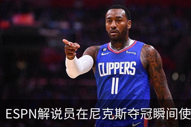 ESPN解说员在尼克斯夺冠瞬间使用与骑士夺冠时相同台词：结束了！